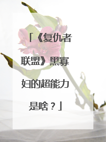 《复仇者联盟》黑寡妇的超能力是啥?