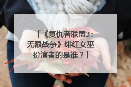 《复仇者联盟3:无限战争》绯红女巫扮演者的是谁？