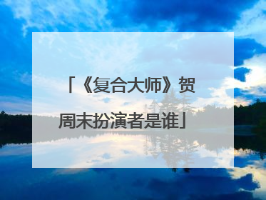 《复合大师》贺周末扮演者是谁