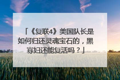 《复联4》美国队长是如何归还灵魂宝石的，黑寡妇还能复活吗？