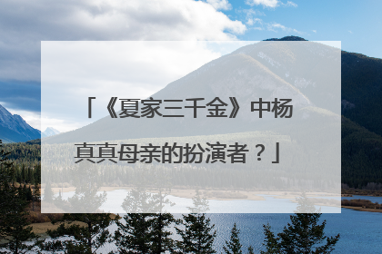 《夏家三千金》中杨真真母亲的扮演者?