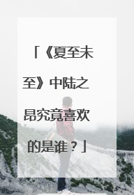 《夏至未至》中陆之昂究竟喜欢的是谁？