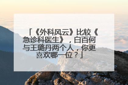 《外科风云》比较《急诊科医生》,白百何与王璐丹两个人,你更喜欢哪一位?