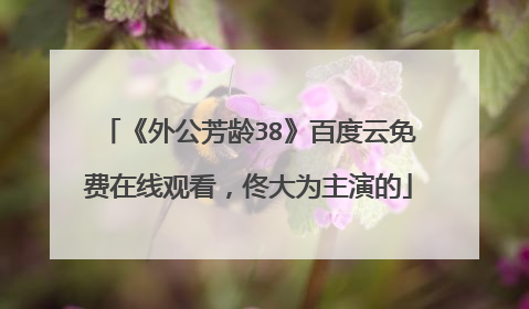 《外公芳龄38》百度云免费在线观看，佟大为主演的