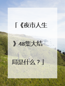 《夜市人生》48集大结局是什么?