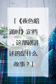 《夜色暗涌时》定档,这部剧讲述的是什么故事?