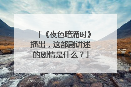 《夜色暗涌时》播出,这部剧讲述的剧情是什么?
