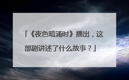 《夜色暗涌时》播出,这部剧讲述了什么故事?