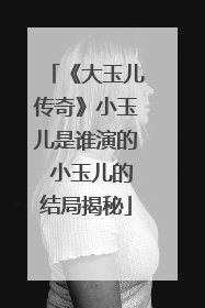 《大玉儿传奇》小玉儿是谁演的 小玉儿的结局揭秘
