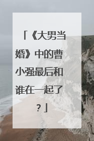 《大男当婚》中的曹小强最后和谁在一起了?