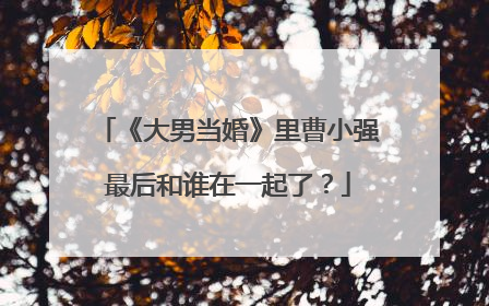 《大男当婚》里曹小强最后和谁在一起了？