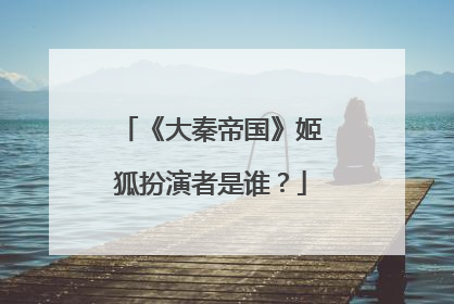 《大秦帝国》姬狐扮演者是谁？