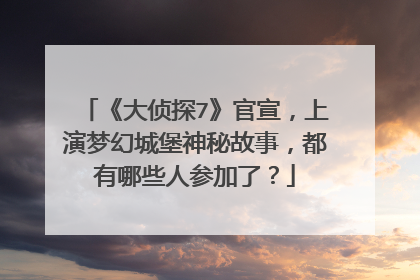 《大侦探7》官宣，上演梦幻城堡神秘故事，都有哪些人参加了？