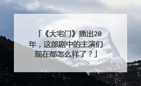 《大宅门》播出20年,这部剧中的主演们现在都怎么样了?