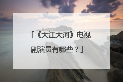 《大江大河》电视剧演员有哪些?