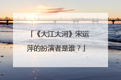 《大江大河》宋运萍的扮演者是谁?
