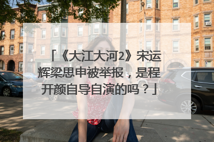 《大江大河2》宋运辉梁思申被举报，是程开颜自导自演的吗？