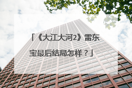 《大江大河2》雷东宝最后结局怎样?