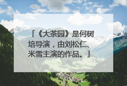 《大茶园》是何树培导演,由刘松仁、米雪主演的作品。