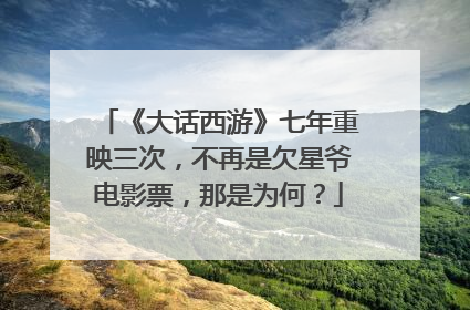 《大话西游》七年重映三次,不再是欠星爷电影票,那是为何?