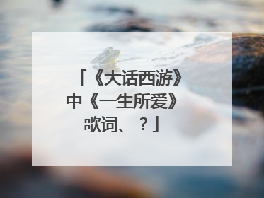 《大话西游》中《一生所爱》歌词、？