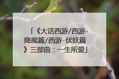 《大话西游/西游·降魔篇/西游·伏妖篇》三部曲：一生所爱