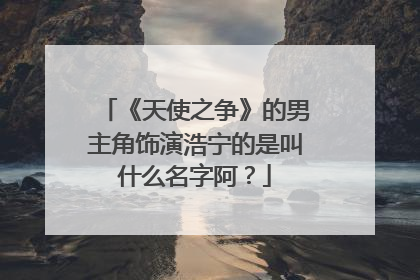《天使之争》的男主角饰演浩宁的是叫什么名字阿?