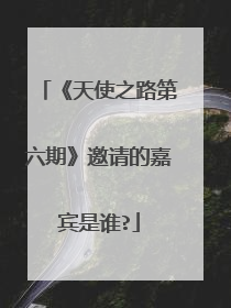 《天使之路第六期》邀请的嘉宾是谁?