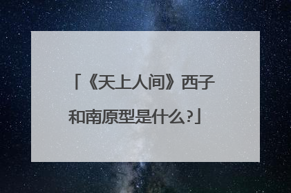 《天上人间》西子和南原型是什么?