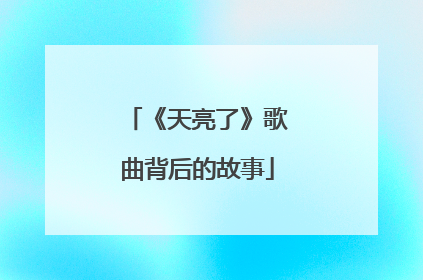 《天亮了》歌曲背后的故事