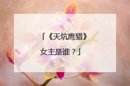 《天坑鹰猎》女主是谁？