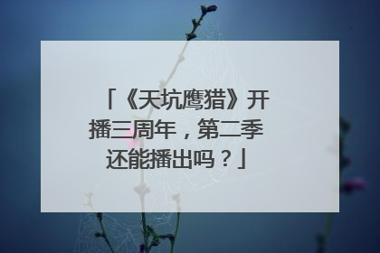 《天坑鹰猎》开播三周年，第二季还能播出吗？