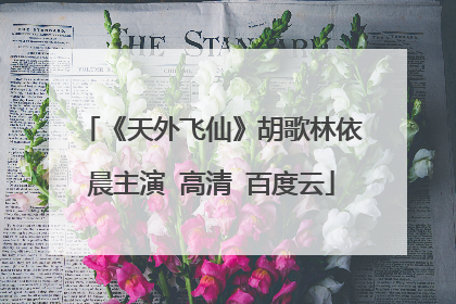 《天外飞仙》胡歌林依晨主演 高清 百度云