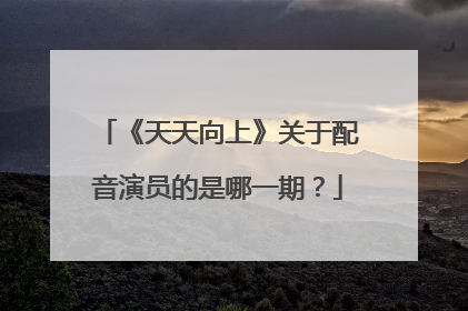 《天天向上》关于配音演员的是哪一期？