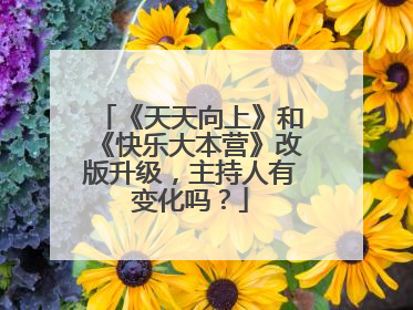 《天天向上》和《快乐大本营》改版升级,主持人有变化吗?