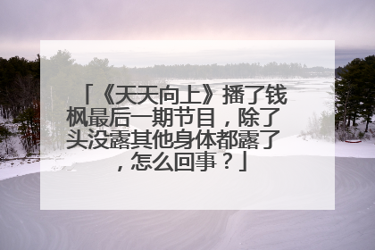 《天天向上》播了钱枫最后一期节目,除了头没露其他身体都露了,怎么回事?