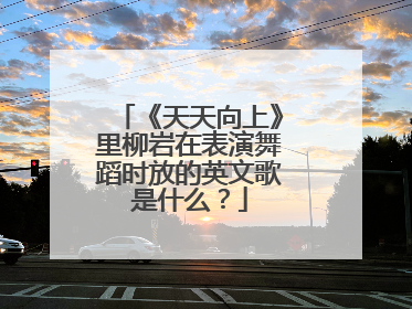 《天天向上》里柳岩在表演舞蹈时放的英文歌是什么？