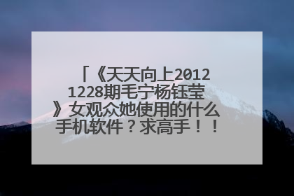 《天天向上20121228期毛宁杨钰莹》女观众她使用的什么手机软件?求高手!!!求大侠!!!