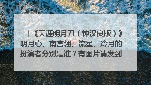 《天涯明月刀(钟汉良版)》明月心、南宫翎、流星、冷月的扮演者分别是谁?有图片请发到我邮箱:XD_Are...