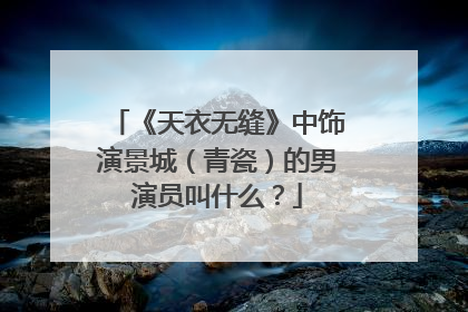 《天衣无缝》中饰演景城（青瓷）的男演员叫什么？