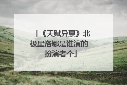 《天赋异禀》北极星洛娜是谁演的 扮演者个