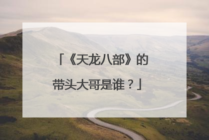 《天龙八部》的带头大哥是谁？