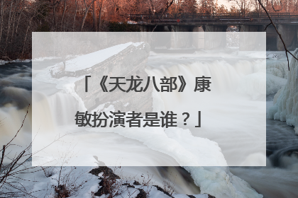 《天龙八部》康敏扮演者是谁?