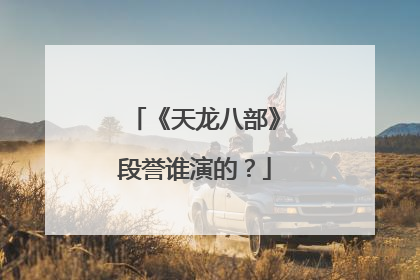 《天龙八部》段誉谁演的?