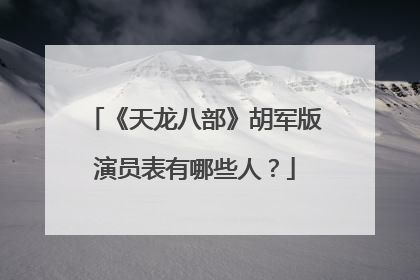 《天龙八部》胡军版演员表有哪些人？