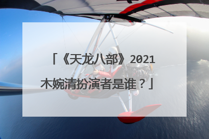 《天龙八部》2021木婉清扮演者是谁?