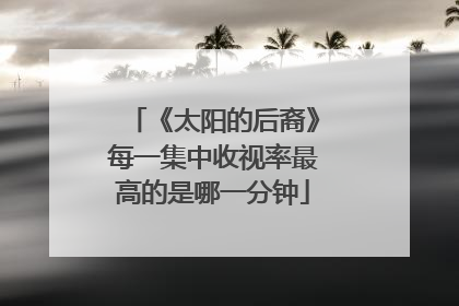 《太阳的后裔》每一集中收视率最高的是哪一分钟