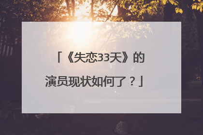 《失恋33天》的演员现状如何了?