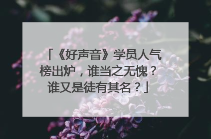 《好声音》学员人气榜出炉,谁当之无愧?谁又是徒有其名?