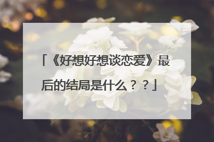 《好想好想谈恋爱》最后的结局是什么？？